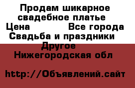 Продам шикарное свадебное платье › Цена ­ 7 000 - Все города Свадьба и праздники » Другое   . Нижегородская обл.